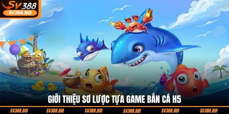 gioi-thieu-so-luoc-tua-game-ban-ca-h5