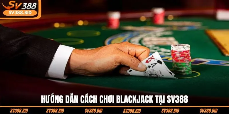 huong-dan-cach-choi-blackjack-tai-sv388