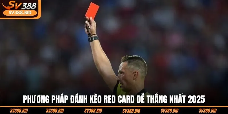 phuong-phap-danh-keo-red-card-de-thang-nhat-2025