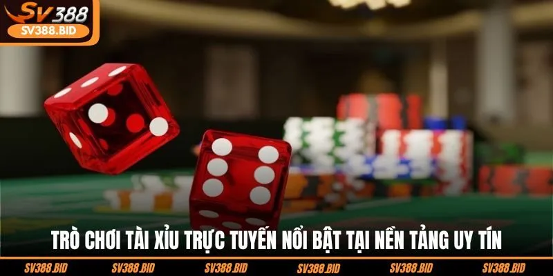 tro-choi-tai-xiu-truc-tuyen-noi-bat-tai-nen-tang-uy-tin