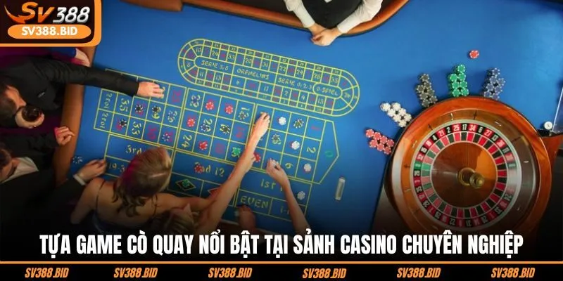 tua-game-co-quay-noi-bat-tai-sanh-casino-chuyen-nghiep